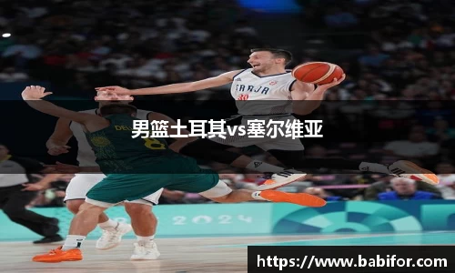 男篮土耳其vs塞尔维亚