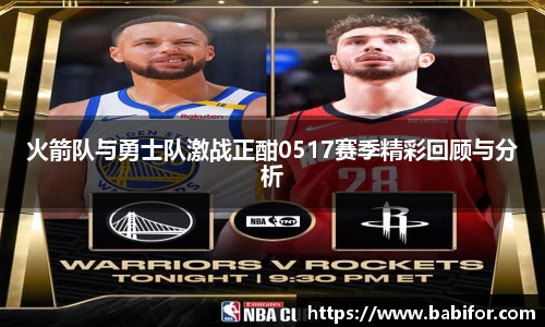 火箭队与勇士队激战正酣0517赛季精彩回顾与分析