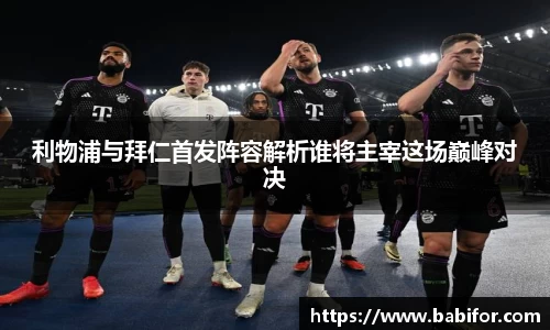 利物浦与拜仁首发阵容解析谁将主宰这场巅峰对决