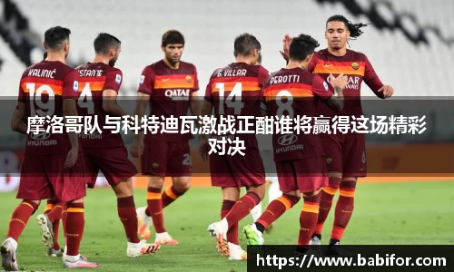 摩洛哥队与科特迪瓦激战正酣谁将赢得这场精彩对决