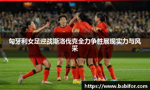 匈牙利女足迎战斯洛伐克全力争胜展现实力与风采