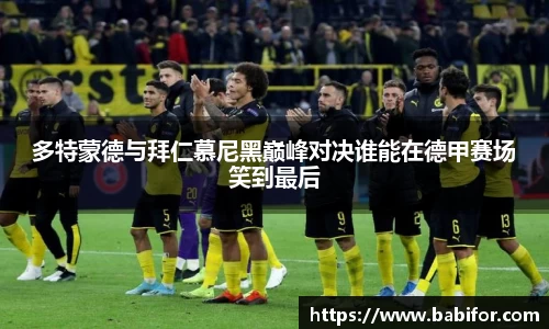 多特蒙德与拜仁慕尼黑巅峰对决谁能在德甲赛场笑到最后