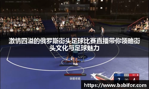 激情四溢的俄罗斯街头足球比赛直播带你领略街头文化与足球魅力