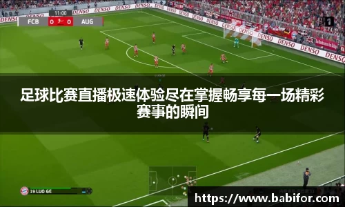 足球比赛直播极速体验尽在掌握畅享每一场精彩赛事的瞬间