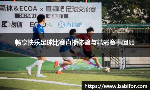 畅享快乐足球比赛直播体验与精彩赛事回顾