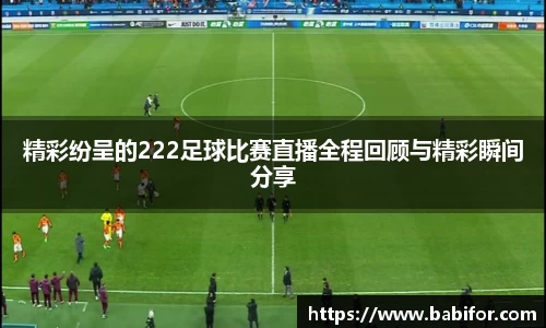 精彩纷呈的222足球比赛直播全程回顾与精彩瞬间分享
