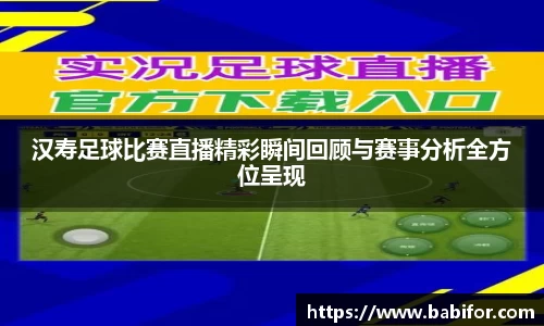 汉寿足球比赛直播精彩瞬间回顾与赛事分析全方位呈现