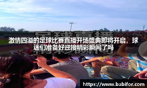 激情四溢的足球比赛直播开场盛典即将开启，球迷们准备好迎接精彩瞬间了吗