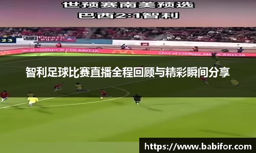 智利足球比赛直播全程回顾与精彩瞬间分享