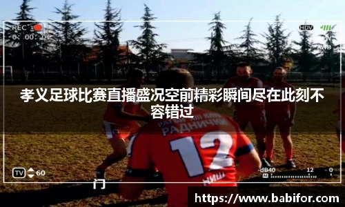 孝义足球比赛直播盛况空前精彩瞬间尽在此刻不容错过
