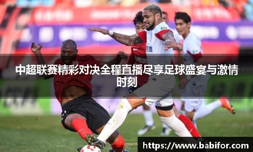 中超联赛精彩对决全程直播尽享足球盛宴与激情时刻