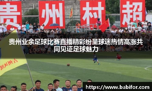 贵州业余足球比赛直播精彩纷呈球迷热情高涨共同见证足球魅力