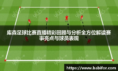 库森足球比赛直播精彩回顾与分析全方位解读赛事亮点与球员表现