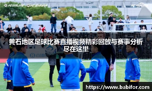 黄石地区足球比赛直播视频精彩回放与赛事分析尽在这里