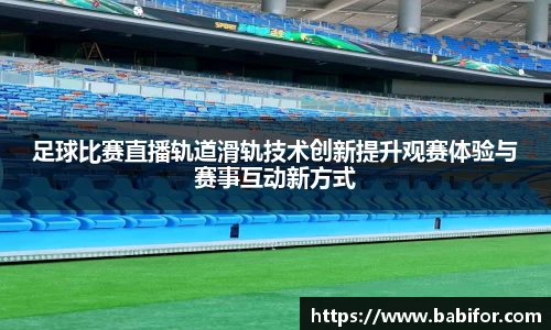足球比赛直播轨道滑轨技术创新提升观赛体验与赛事互动新方式