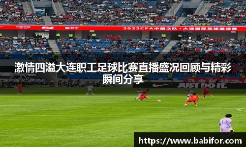 激情四溢大连职工足球比赛直播盛况回顾与精彩瞬间分享