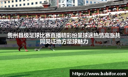 贵州县级足球比赛直播精彩纷呈球迷热情高涨共同见证地方足球魅力