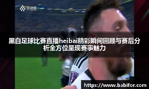 黑白足球比赛直播heibai精彩瞬间回顾与赛后分析全方位呈现赛事魅力