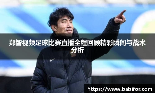 郑智视频足球比赛直播全程回顾精彩瞬间与战术分析