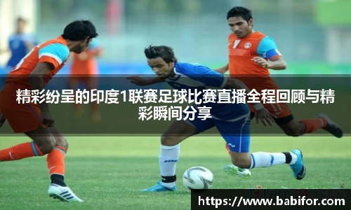 精彩纷呈的印度1联赛足球比赛直播全程回顾与精彩瞬间分享