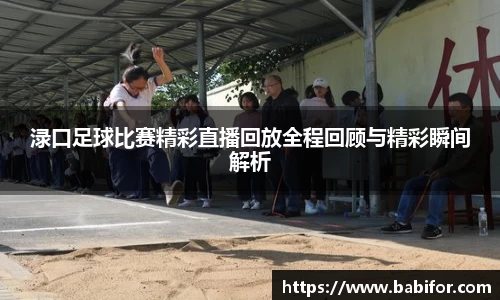 渌口足球比赛精彩直播回放全程回顾与精彩瞬间解析
