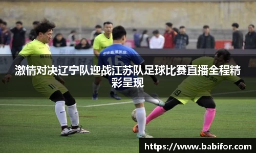 激情对决辽宁队迎战江苏队足球比赛直播全程精彩呈现