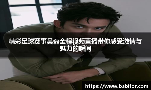 精彩足球赛事吴磊全程视频直播带你感受激情与魅力的瞬间