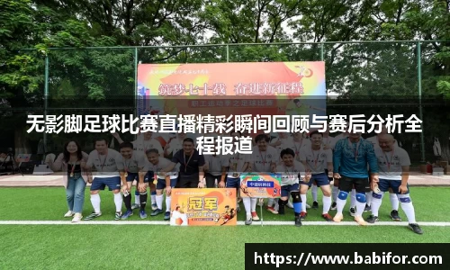 无影脚足球比赛直播精彩瞬间回顾与赛后分析全程报道