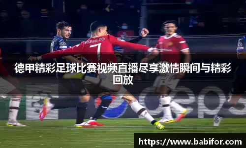 德甲精彩足球比赛视频直播尽享激情瞬间与精彩回放