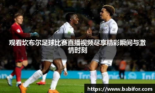 观看坎布尔足球比赛直播视频尽享精彩瞬间与激情时刻