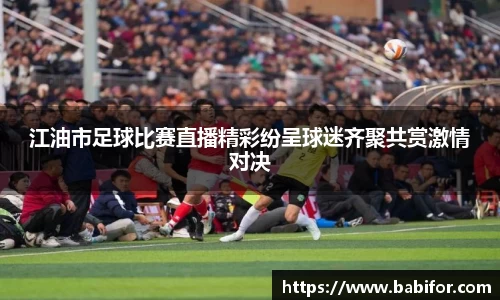江油市足球比赛直播精彩纷呈球迷齐聚共赏激情对决