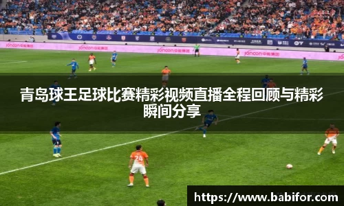 青岛球王足球比赛精彩视频直播全程回顾与精彩瞬间分享