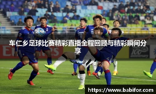 车仁乡足球比赛精彩直播全程回顾与精彩瞬间分享