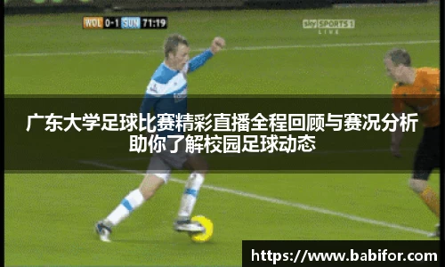 广东大学足球比赛精彩直播全程回顾与赛况分析助你了解校园足球动态