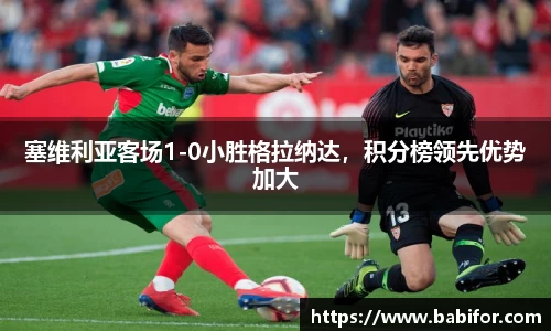 塞维利亚客场1-0小胜格拉纳达，积分榜领先优势加大