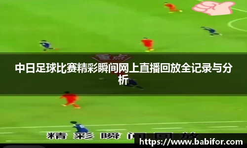 中日足球比赛精彩瞬间网上直播回放全记录与分析