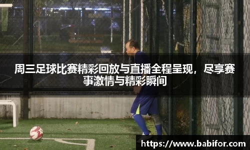 周三足球比赛精彩回放与直播全程呈现，尽享赛事激情与精彩瞬间