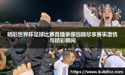 精彩世界杯足球比赛直播录像回顾尽享赛事激情与精彩瞬间