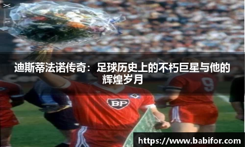 迪斯蒂法诺传奇：足球历史上的不朽巨星与他的辉煌岁月