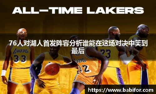 76人对湖人首发阵容分析谁能在这场对决中笑到最后