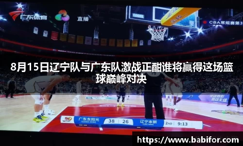 8月15日辽宁队与广东队激战正酣谁将赢得这场篮球巅峰对决