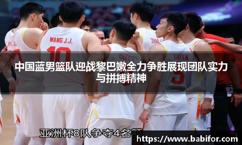 中国蓝男篮队迎战黎巴嫩全力争胜展现团队实力与拼搏精神