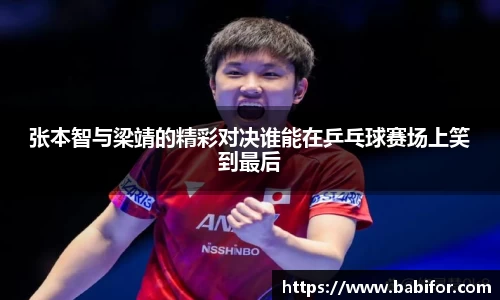 张本智与梁靖的精彩对决谁能在乒乓球赛场上笑到最后