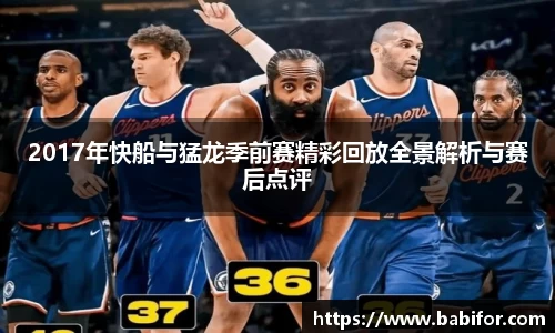 2017年快船与猛龙季前赛精彩回放全景解析与赛后点评