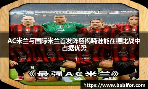 AC米兰与国际米兰首发阵容揭晓谁能在德比战中占据优势