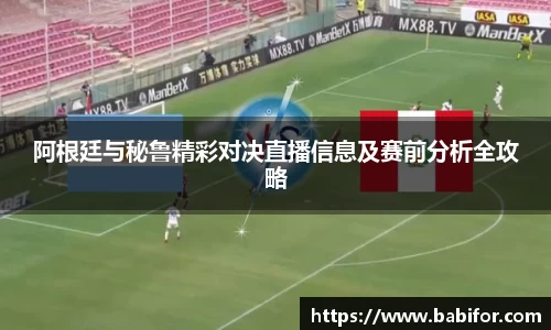 阿根廷与秘鲁精彩对决直播信息及赛前分析全攻略