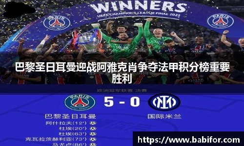 巴黎圣日耳曼迎战阿雅克肖争夺法甲积分榜重要胜利