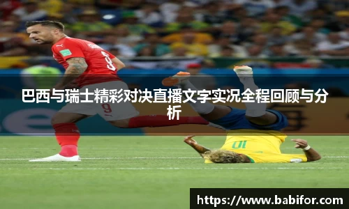 巴西与瑞士精彩对决直播文字实况全程回顾与分析