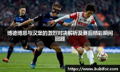博德博恩与汉堡的激烈对决解析及赛后精彩瞬间回顾