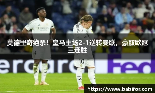 莫德里奇绝杀！皇马主场2-1逆转曼联，豪取欧冠三连胜